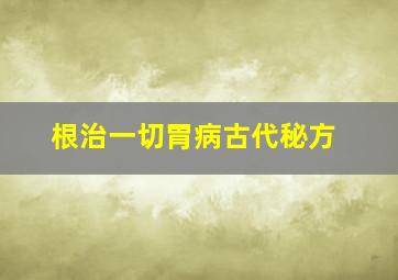 根治一切胃病古代秘方