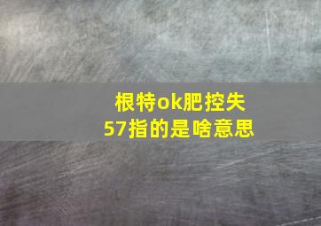 根特ok肥控失57指的是啥意思