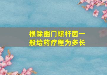 根除幽门螺杆菌一般给药疗程为多长