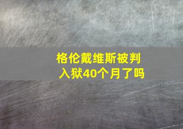 格伦戴维斯被判入狱40个月了吗