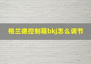 格兰德控制箱bkj怎么调节