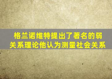 格兰诺维特提出了著名的弱关系理论他认为测量社会关系