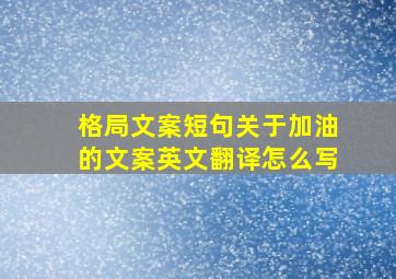 格局文案短句关于加油的文案英文翻译怎么写