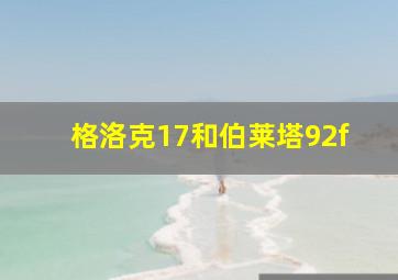 格洛克17和伯莱塔92f