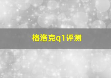 格洛克q1评测