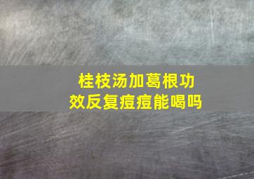 桂枝汤加葛根功效反复痘痘能喝吗