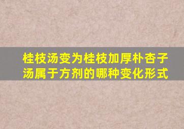 桂枝汤变为桂枝加厚朴杏子汤属于方剂的哪种变化形式