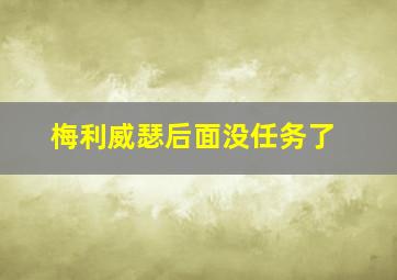 梅利威瑟后面没任务了