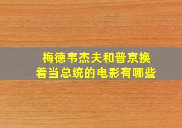 梅德韦杰夫和普京换着当总统的电影有哪些