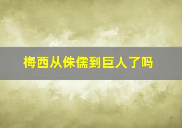 梅西从侏儒到巨人了吗