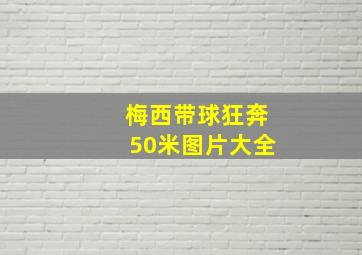 梅西带球狂奔50米图片大全