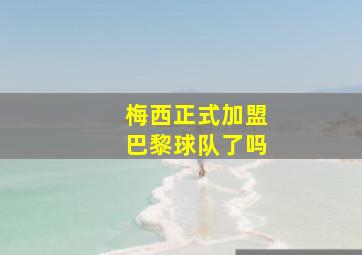 梅西正式加盟巴黎球队了吗