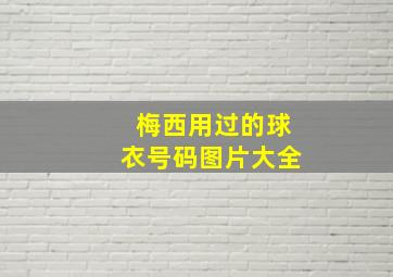 梅西用过的球衣号码图片大全