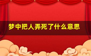 梦中把人弄死了什么意思