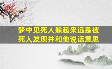 梦中见死人躲起来远是被死人发现并和他说话意思