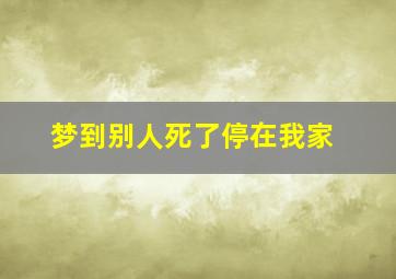 梦到别人死了停在我家