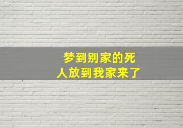 梦到别家的死人放到我家来了