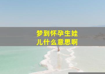 梦到怀孕生娃儿什么意思啊