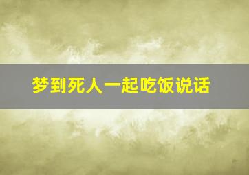 梦到死人一起吃饭说话