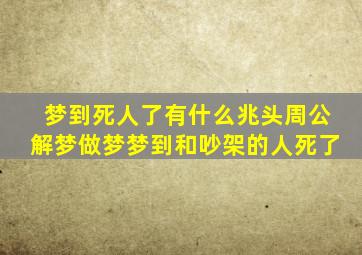 梦到死人了有什么兆头周公解梦做梦梦到和吵架的人死了