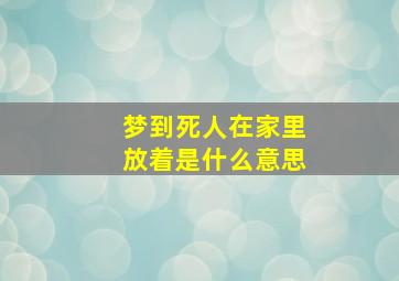 梦到死人在家里放着是什么意思