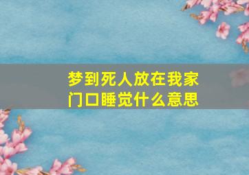 梦到死人放在我家门口睡觉什么意思