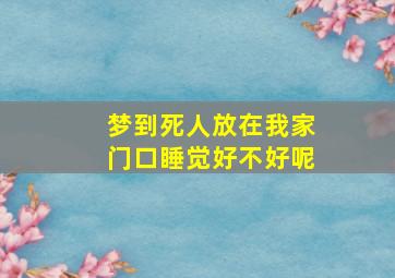 梦到死人放在我家门口睡觉好不好呢