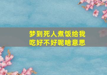 梦到死人煮饭给我吃好不好呢啥意思