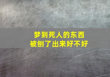 梦到死人的东西被刨了出来好不好