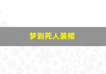 梦到死人装棺