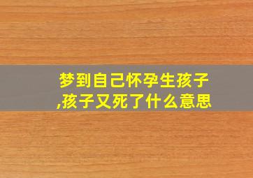 梦到自己怀孕生孩子,孩子又死了什么意思