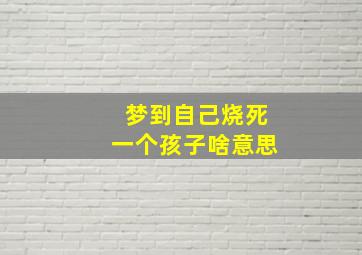 梦到自己烧死一个孩子啥意思