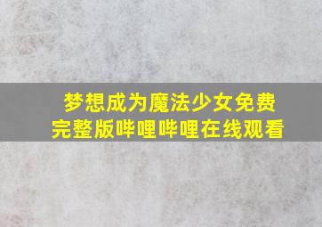 梦想成为魔法少女免费完整版哔哩哔哩在线观看