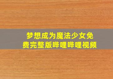 梦想成为魔法少女免费完整版哔哩哔哩视频