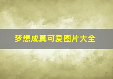 梦想成真可爱图片大全