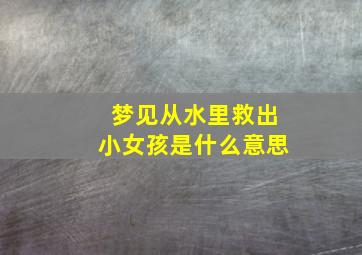 梦见从水里救出小女孩是什么意思