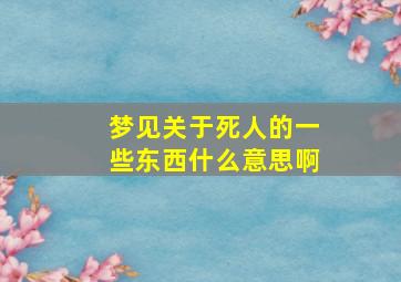 梦见关于死人的一些东西什么意思啊