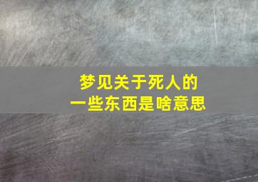 梦见关于死人的一些东西是啥意思