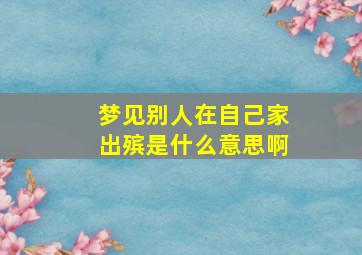 梦见别人在自己家出殡是什么意思啊