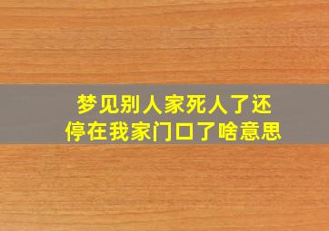 梦见别人家死人了还停在我家门口了啥意思