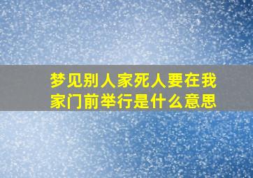 梦见别人家死人要在我家门前举行是什么意思