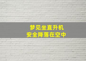 梦见坐直升机安全降落在空中