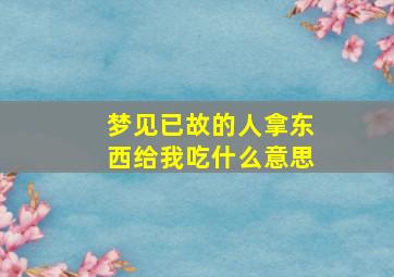 梦见已故的人拿东西给我吃什么意思