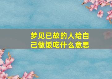 梦见已故的人给自己做饭吃什么意思