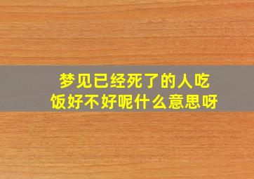 梦见已经死了的人吃饭好不好呢什么意思呀