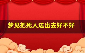 梦见把死人送出去好不好