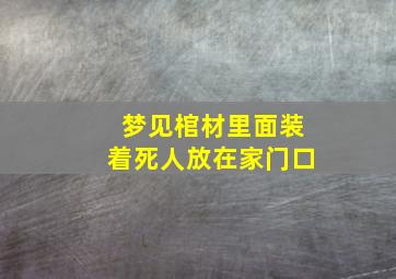 梦见棺材里面装着死人放在家门口