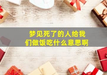 梦见死了的人给我们做饭吃什么意思啊