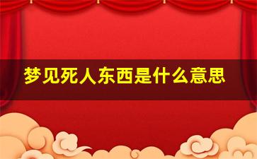 梦见死人东西是什么意思