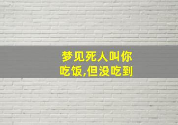 梦见死人叫你吃饭,但没吃到